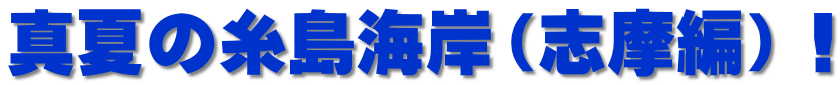 真夏の糸島海岸（志摩編）！