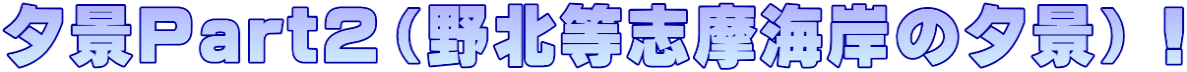 夕景Part２（野北等志摩海岸の夕景）！