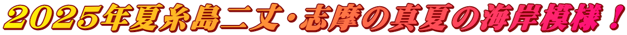 2025年夏糸島二丈・志摩の真夏の海岸模様！