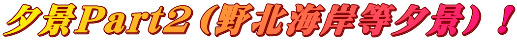 夕景Part2(野北海岸等夕景)!